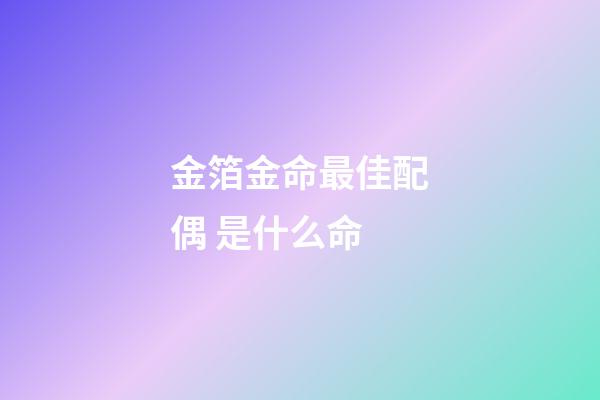 金箔金命最佳配偶 是什么命